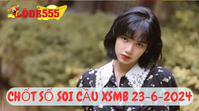  Soi Cầu XSMB 23-6-2024 | Dự Đoán Kết Quả Xổ Số Miền Bắc